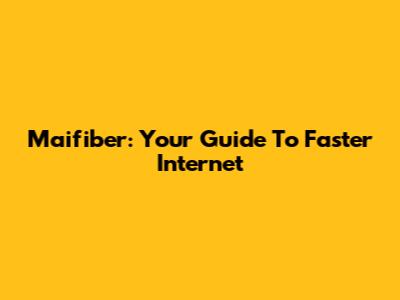 Maifiber: Your Guide To Faster Internet