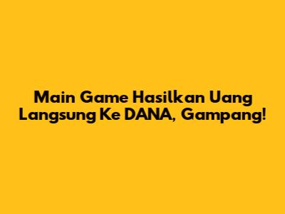 Main Game Hasilkan Uang Langsung Ke DANA, Gampang!