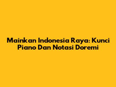 Mainkan Indonesia Raya: Kunci Piano Dan Notasi Doremi