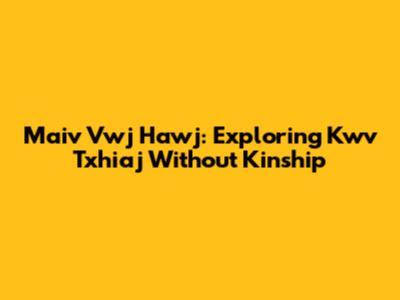 Maiv Vwj Hawj: Exploring Kwv Txhiaj Without Kinship