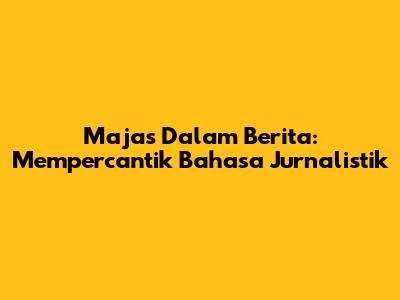 Majas Dalam Berita: Mempercantik Bahasa Jurnalistik