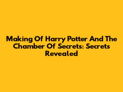 Making Of Harry Potter And The Chamber Of Secrets: Secrets Revealed