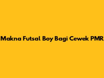Makna 'Futsal Boy' Bagi Cewek PMR