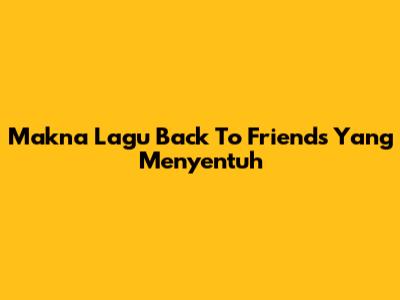 Makna Lagu "Back To Friends" Yang Menyentuh