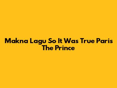 Makna Lagu "So It Was True" Paris The Prince