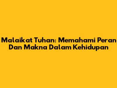 Malaikat Tuhan: Memahami Peran Dan Makna Dalam Kehidupan