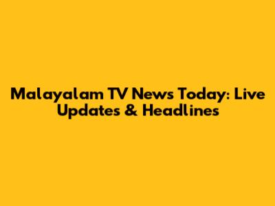 Malayalam TV News Today: Live Updates & Headlines
