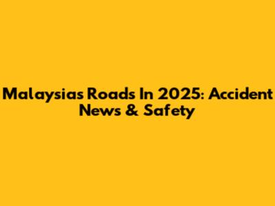 Malaysia's Roads In 2025: Accident News & Safety