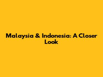 Malaysia & Indonesia: A Closer Look
