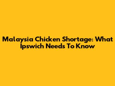 Malaysia Chicken Shortage: What Ipswich Needs To Know