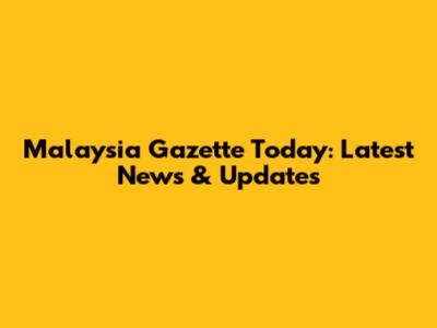 Malaysia Gazette Today: Latest News & Updates