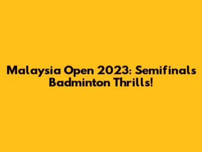 Malaysia Open 2023: Semifinals Badminton Thrills!