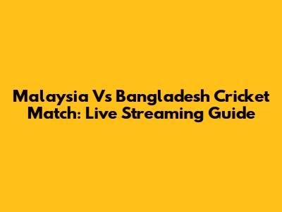 Malaysia Vs Bangladesh Cricket Match: Live Streaming Guide