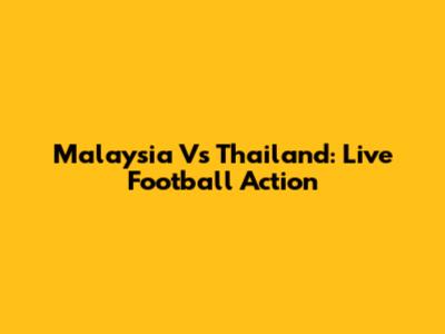 Malaysia Vs Thailand: Live Football Action