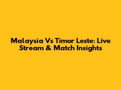 Malaysia Vs Timor Leste: Live Stream & Match Insights
