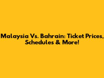 Malaysia Vs. Bahrain: Ticket Prices, Schedules & More!