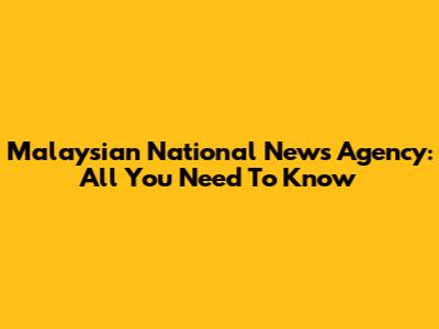 Malaysian National News Agency: All You Need To Know