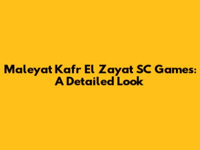 Maleyat Kafr El Zayat SC Games: A Detailed Look