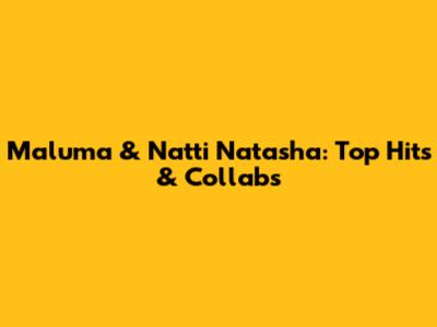 Maluma & Natti Natasha: Top Hits & Collabs