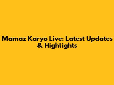 Mamaz Karyo Live: Latest Updates & Highlights