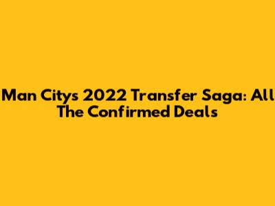 Man City's 2022 Transfer Saga: All The Confirmed Deals