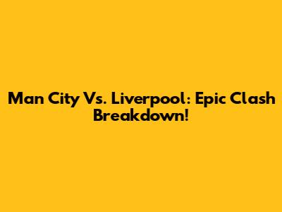 Man City Vs. Liverpool: Epic Clash Breakdown!