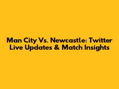 Man City Vs. Newcastle: Twitter Live Updates & Match Insights