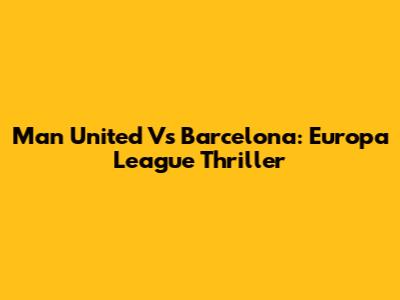 Man United Vs Barcelona: Europa League Thriller