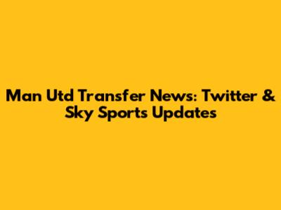 Man Utd Transfer News: Twitter & Sky Sports Updates