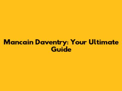Mancain Daventry: Your Ultimate Guide