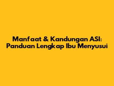 Manfaat & Kandungan ASI: Panduan Lengkap Ibu Menyusui