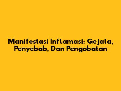 Manifestasi Inflamasi: Gejala, Penyebab, Dan Pengobatan