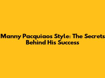 Manny Pacquiao's Style: The Secrets Behind His Success