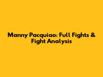 Manny Pacquiao: Full Fights & Fight Analysis