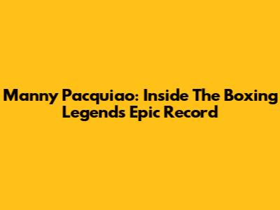 Manny Pacquiao: Inside The Boxing Legend's Epic Record