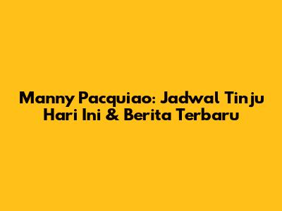 Manny Pacquiao: Jadwal Tinju Hari Ini & Berita Terbaru