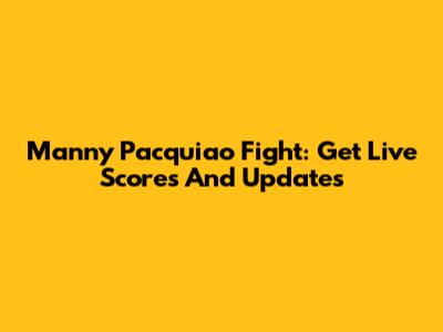 Manny Pacquiao Fight: Get Live Scores And Updates
