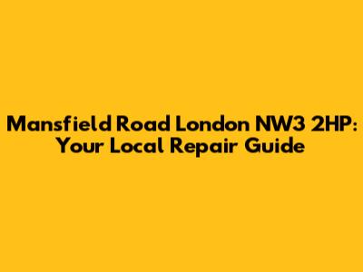 Mansfield Road London NW3 2HP: Your Local Repair Guide