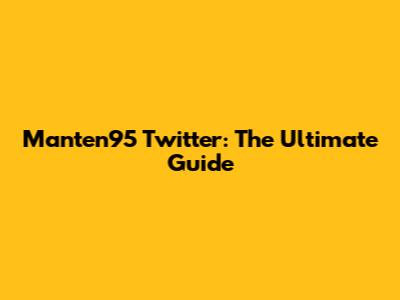 Manten95 Twitter: The Ultimate Guide