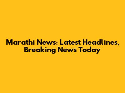 Marathi News: Latest Headlines, Breaking News Today