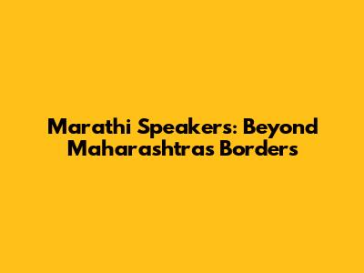 Marathi Speakers: Beyond Maharashtra's Borders