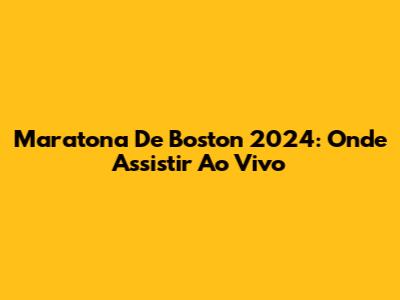 Maratona De Boston 2024: Onde Assistir Ao Vivo