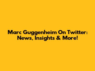 Marc Guggenheim On Twitter: News, Insights & More!