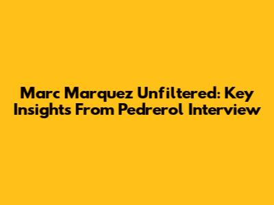 Marc Marquez Unfiltered: Key Insights From Pedrerol Interview