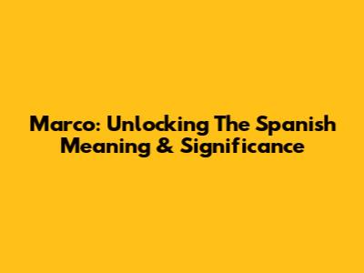 Marco: Unlocking The Spanish Meaning & Significance