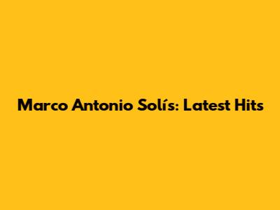 Marco Antonio Solís: Latest Hits