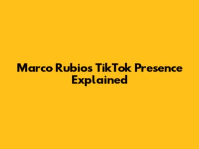 Marco Rubio's TikTok Presence Explained