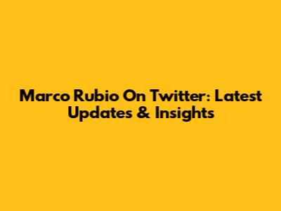 Marco Rubio On Twitter: Latest Updates & Insights