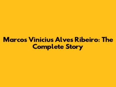 Marcos Vinicius Alves Ribeiro: The Complete Story