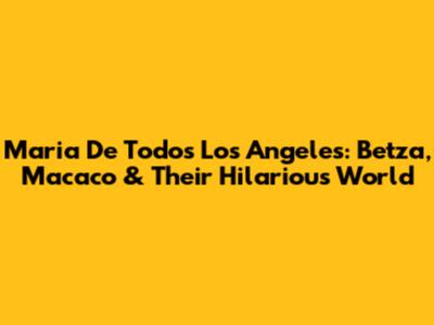 Maria De Todos Los Angeles: Betza, Macaco & Their Hilarious World